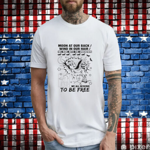 Moon at our back wind in our hair we ride into the unknown we all deserve to be free T-Shirt