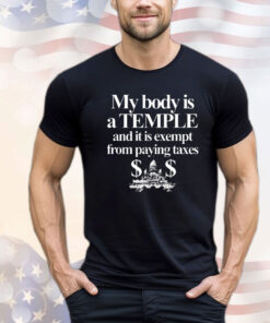 My Body Is A Temple And It Is Exempt From Paying Taxes Shirt