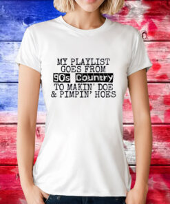 My playlist goes from 9os country to makin doe pimpin hoes T-Shirt