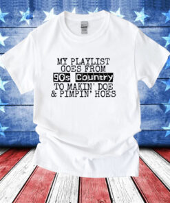 My playlist goes from 9os country to makin doe pimpin hoes T-Shirt