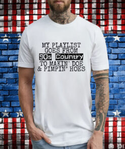 My playlist goes from 9os country to makin doe pimpin hoes T-Shirt