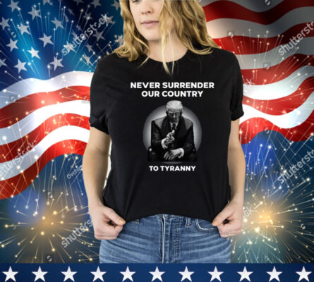 Never Surrender Our Country To Tyranny Shirt 