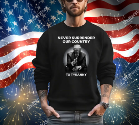 Never Surrender Our Country To Tyranny Shirt 