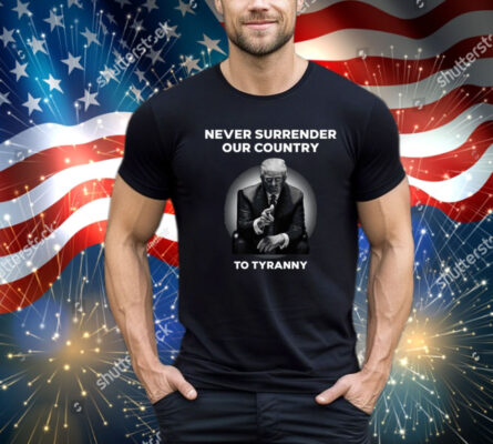 Never Surrender Our Country To Tyranny Shirt 