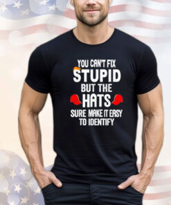 Offical You can’t fix stupid but the hats sure make it easy to identify Shirt