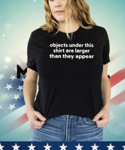 Official objects under this shirt are larger than they appear Shirt