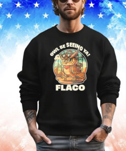 Owl Be Seeing Ya Flaco Shirt