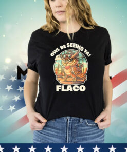 Owl Be Seeing Ya Flaco Shirt