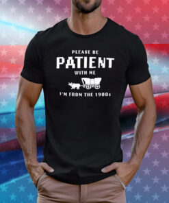 Please be patient with me I’m from the 1900s T-Shirt