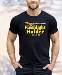 Professional Flashlight Holder I Keep It Lit Shirt