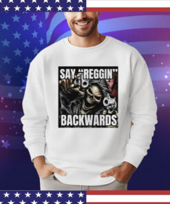 Say Reggin Backwards Shirt