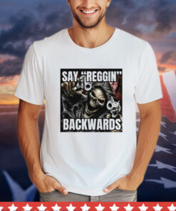 Say Reggin Backwards Shirt