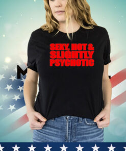 Sexy hot and slightly psychotic Shirt