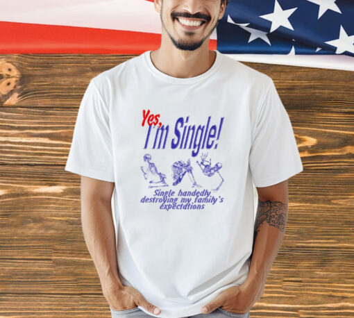 Skeleton yes im single single handedly destroying my familys expectations T-Shirt