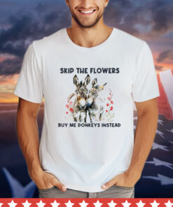 Skip the flowers buy me donkeys instead Shirt