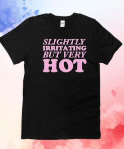Slightly Irritating But Very Hot T-Shirt