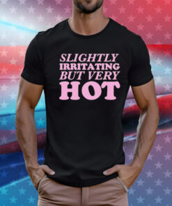 Slightly Irritating But Very Hot T-Shirt