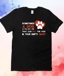 Sometimes a dog is the only one that can fill the void in your empty heart T-Shirt