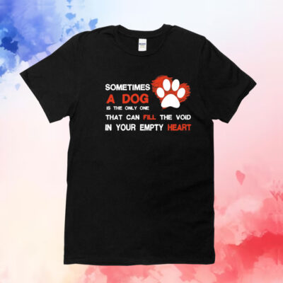 Sometimes a dog is the only one that can fill the void in your empty heart T-Shirt