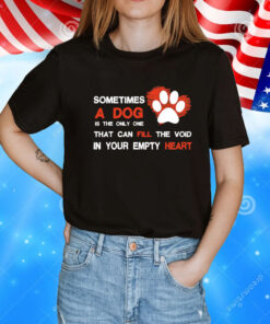 Sometimes a dog is the only one that can fill the void in your empty heart T-Shirt