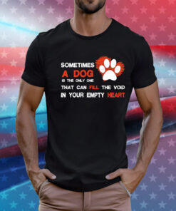 Sometimes a dog is the only one that can fill the void in your empty heart T-Shirt