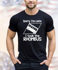 Sorry I’m Late I Took The Rhombus Shirt