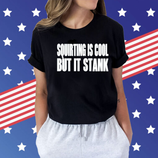 Squirting is cool but is stank Shirt