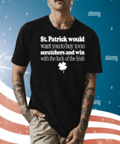 St Patrick would want you to buy 1000 scratchers and win with the luck of the Irish Shirt
