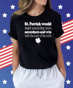 St Patrick would want you to buy 1000 scratchers and win with the luck of the Irish Shirt