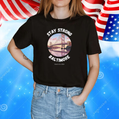 Stay Strong Baltimore Shirt Baltimore Strong Shirt Pray For Baltimore Shirt Francis Scott Key Baltimore Bridge T-Shirt