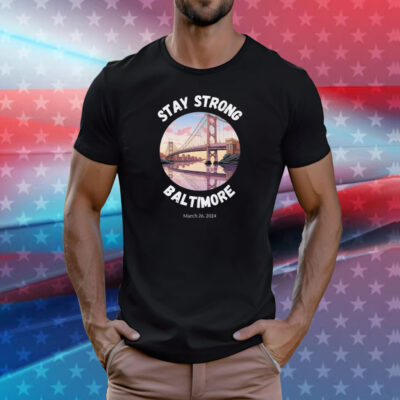 Stay Strong Baltimore Shirt Baltimore Strong Shirt Pray For Baltimore Shirt Francis Scott Key Baltimore Bridge T-Shirt