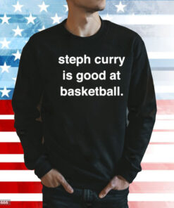 Steph Curry is good at basketball Shirt