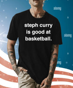 Steph Curry is good at basketball Shirt