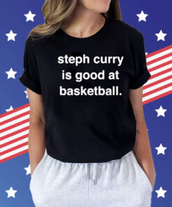 Steph Curry is good at basketball Shirt