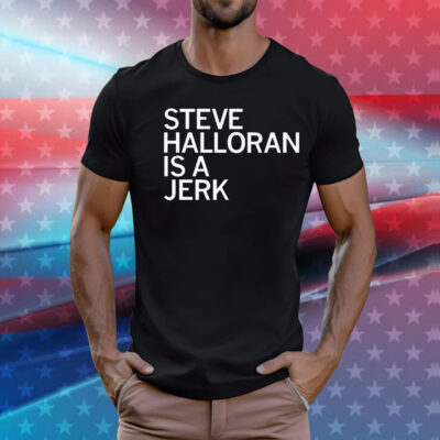 Steve Halloran is a Jerk T-Shirt