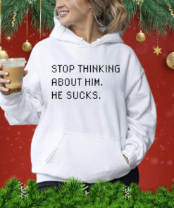 Stop thinking about him he sucks Shirt