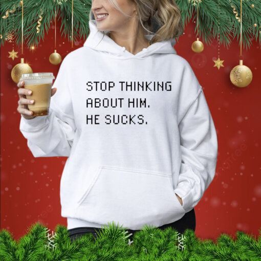 Stop thinking about him he sucks Shirt