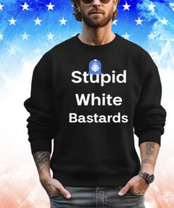 Stupid white bastards Shirt