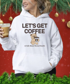 Teddy bear let’s get coffee and talk about mental health Shirt