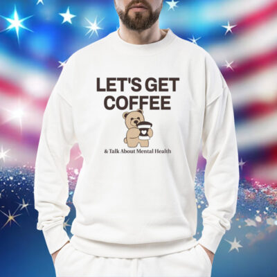 Teddy bear let’s get coffee and talk about mental health Shirt