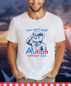 Teddy bear you can’t spell autism without USA Shirt