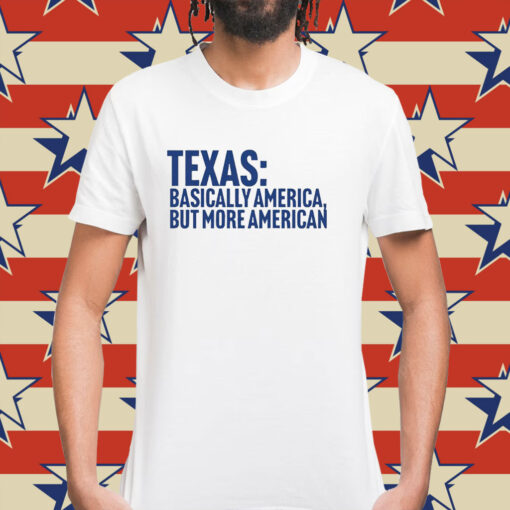 Texas basically America but more American Shirt