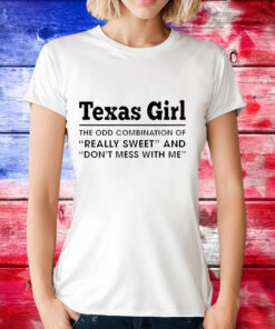 Texas girl the odd combination of really sweet and don’t mess with me T-Shirt