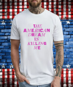 The American dream is killing me T-Shirt