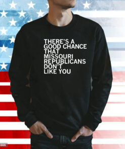 There’s a good chance that Missouri republicans don’t like you Shirt