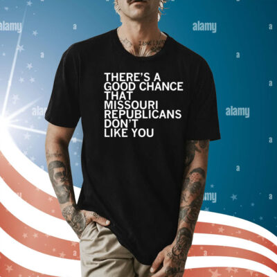 There’s a good chance that Missouri republicans don’t like you Shirt