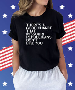 There’s a good chance that Missouri republicans don’t like you Shirt