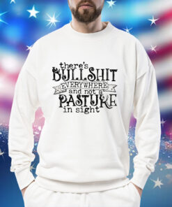 There’s bullshit everywhere and not a pasture in sight Shirt