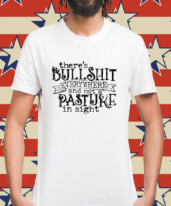 There’s bullshit everywhere and not a pasture in sight Shirt