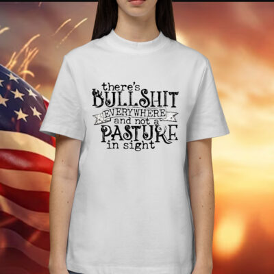 There’s bullshit everywhere and not a pasture in sight Shirt